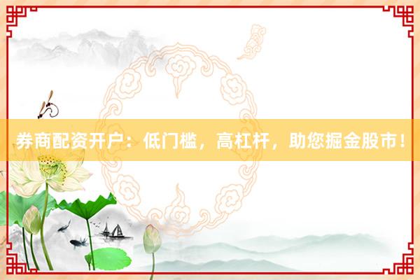 券商配資開戶：低門檻，高杠桿，助您掘金股市！