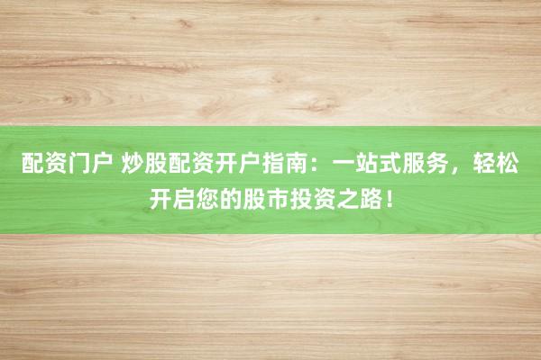 配資門(mén)戶(hù) 炒股配資開(kāi)戶(hù)指南：一站式服務(wù)，輕松開(kāi)啟您的股市投資之路！