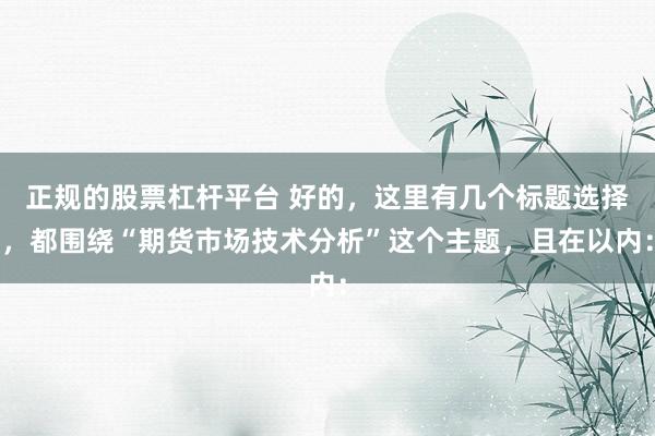 正規(guī)的股票杠桿平臺(tái) 好的，這里有幾個(gè)標(biāo)題選擇，都圍繞“期貨市場(chǎng)技術(shù)分析”這個(gè)主題，且在以內(nèi)：