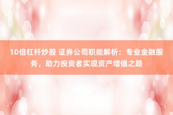 10倍杠桿炒股 證券公司職能解析：專業(yè)金融服務(wù)，助力投資者實(shí)現(xiàn)資產(chǎn)增值之路