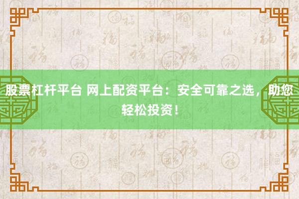 股票杠桿平臺 網(wǎng)上配資平臺：安全可靠之選，助您輕松投資！