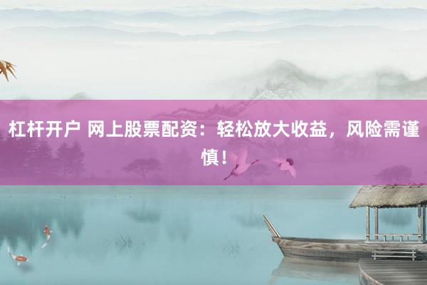 杠桿開戶 網(wǎng)上股票配資：輕松放大收益，風(fēng)險需謹慎！