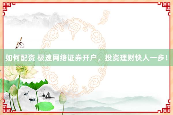 如何配資 極速網(wǎng)絡證券開戶，投資理財快人一步！