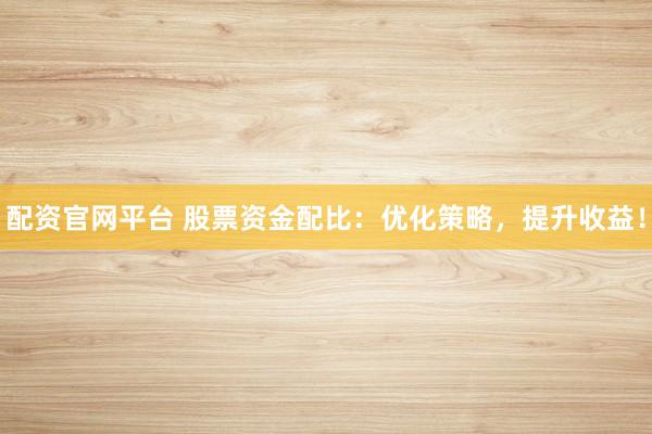 配資官網(wǎng)平臺 股票資金配比：優(yōu)化策略，提升收益！
