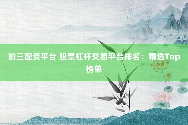 前三配資平臺 股票杠桿交易平臺排名：精選Top榜單