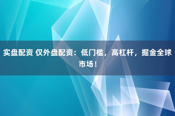 實盤配資 僅外盤配資：低門檻，高杠桿，掘金全球市場！