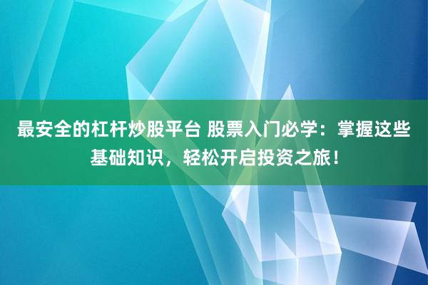 最安全的杠桿炒股平臺 股票入門必學：掌握這些基礎知識，輕松開啟投資之旅！