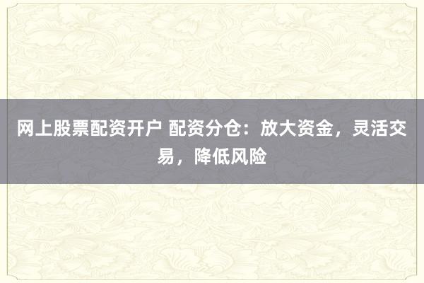 網(wǎng)上股票配資開戶 配資分倉：放大資金，靈活交易，降低風(fēng)險