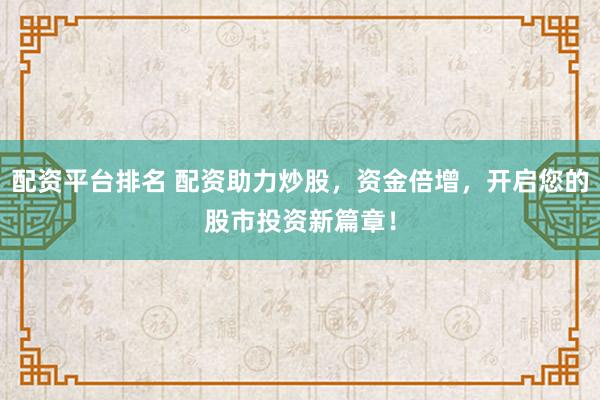 配資平臺排名 配資助力炒股，資金倍增，開啟您的股市投資新篇章！