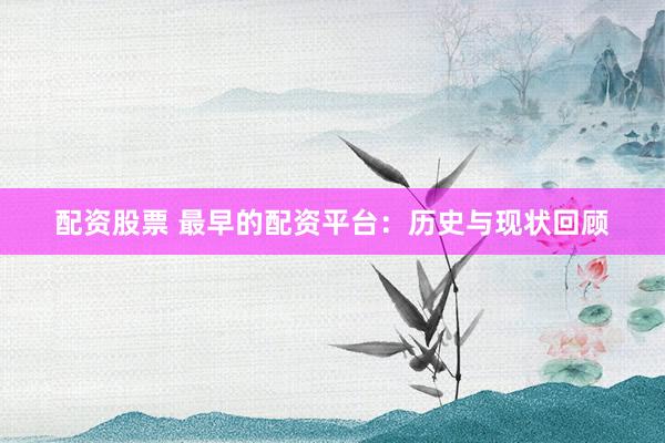 配資股票 最早的配資平臺(tái)：歷史與現(xiàn)狀回顧