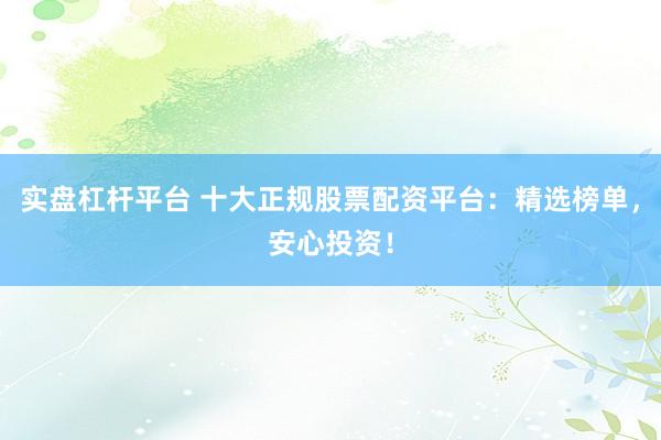 實(shí)盤(pán)杠桿平臺(tái) 十大正規(guī)股票配資平臺(tái)：精選榜單，安心投資！