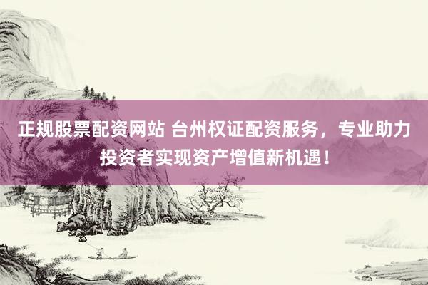 正規(guī)股票配資網(wǎng)站 臺(tái)州權(quán)證配資服務(wù)，專業(yè)助力投資者實(shí)現(xiàn)資產(chǎn)增值新機(jī)遇！
