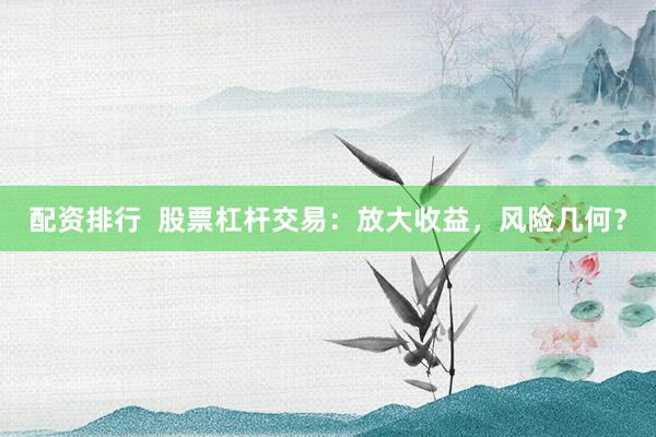 配資排行  股票杠桿交易：放大收益，風(fēng)險幾何？