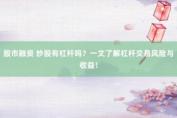 股市融資 炒股有杠桿嗎？一文了解杠桿交易風(fēng)險(xiǎn)與收益！