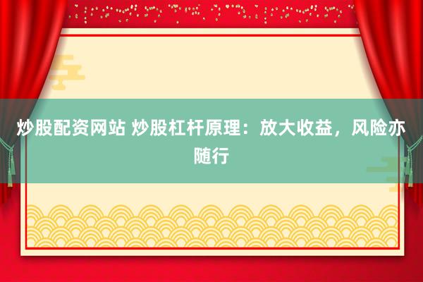 炒股配資網(wǎng)站 炒股杠桿原理：放大收益，風(fēng)險亦隨行