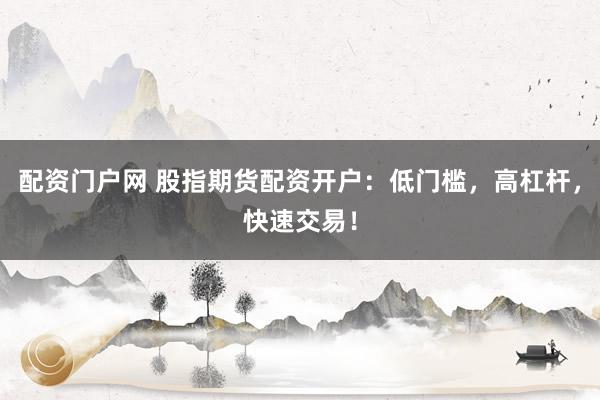 配資門戶網(wǎng) 股指期貨配資開戶：低門檻，高杠桿，快速交易！
