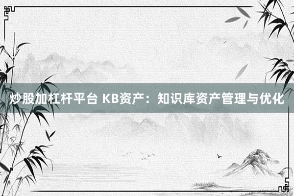 炒股加杠桿平臺 KB資產：知識庫資產管理與優(yōu)化
