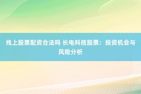 線上股票配資合法嗎 長電科技股票：投資機會與風(fēng)險分析