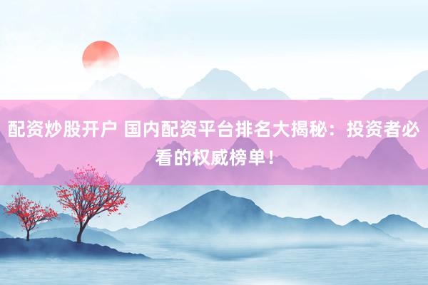 配資炒股開戶 國內(nèi)配資平臺排名大揭秘：投資者必看的權(quán)威榜單！