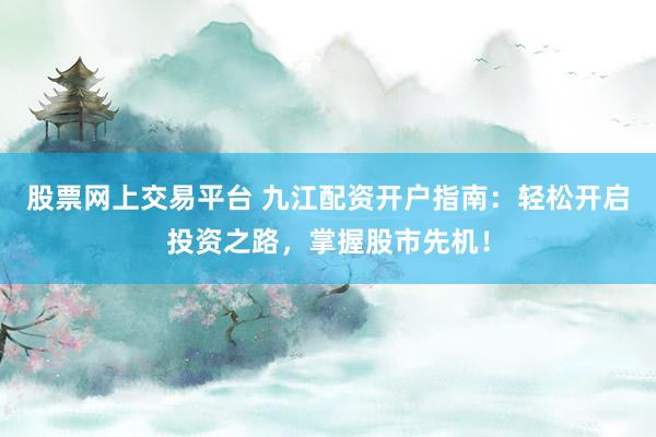 股票網(wǎng)上交易平臺 九江配資開戶指南：輕松開啟投資之路，掌握股市先機！