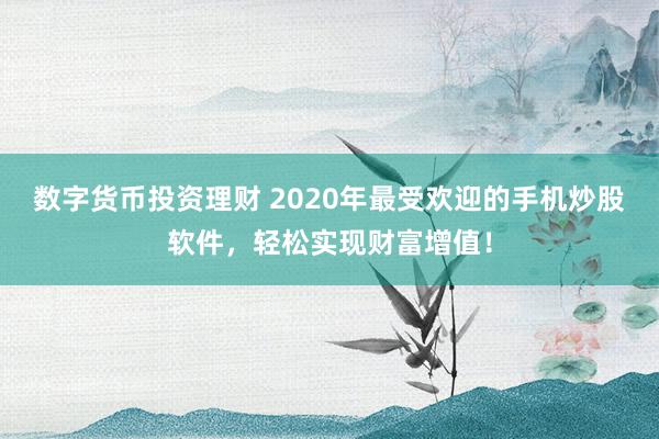 數(shù)字貨幣投資理財 2020年最受歡迎的手機炒股軟件，輕松實現(xiàn)財富增值！