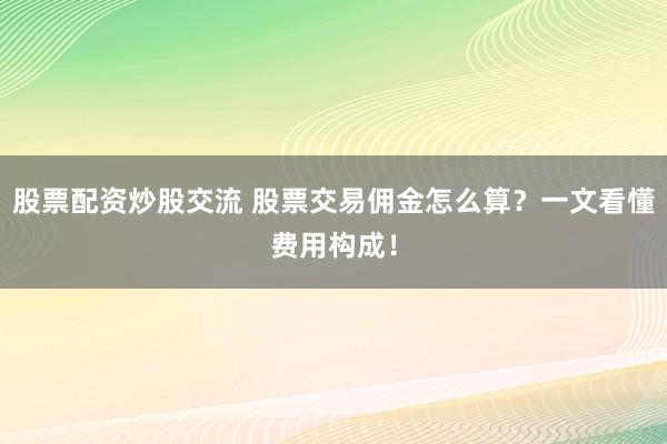 股票配資炒股交流 股票交易傭金怎么算？一文看懂費用構(gòu)成！