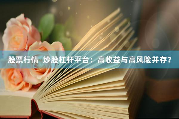 股票行情  炒股杠桿平臺(tái)：高收益與高風(fēng)險(xiǎn)并存？
