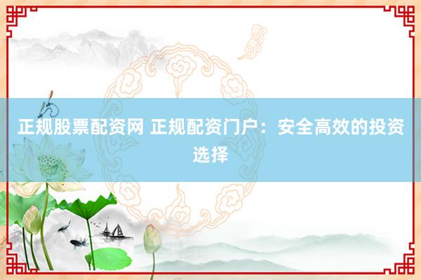 正規(guī)股票配資網(wǎng) 正規(guī)配資門戶：安全高效的投資選擇
