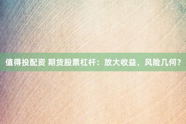 值得投配資 期貨股票杠桿：放大收益，風(fēng)險幾何？