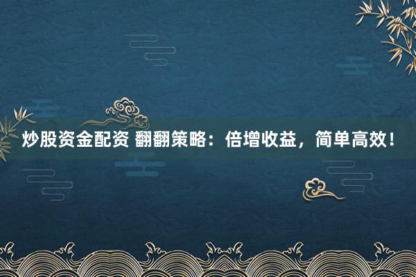 炒股資金配資 翻翻策略：倍增收益，簡單高效！