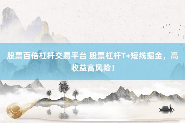 股票百倍杠桿交易平臺 股票杠桿T+短線掘金，高收益高風(fēng)險！