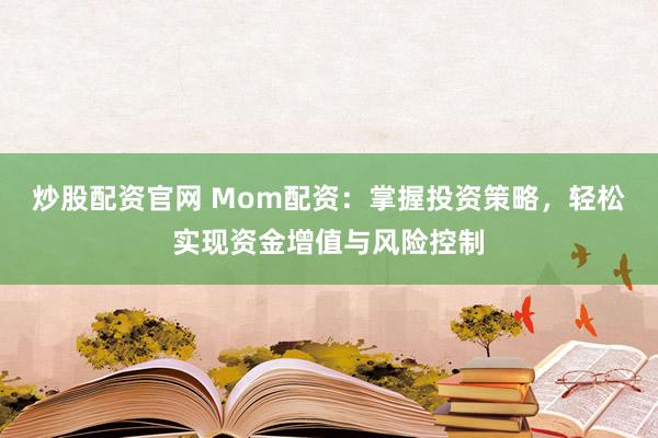 炒股配資官網(wǎng) Mom配資：掌握投資策略，輕松實(shí)現(xiàn)資金增值與風(fēng)險(xiǎn)控制