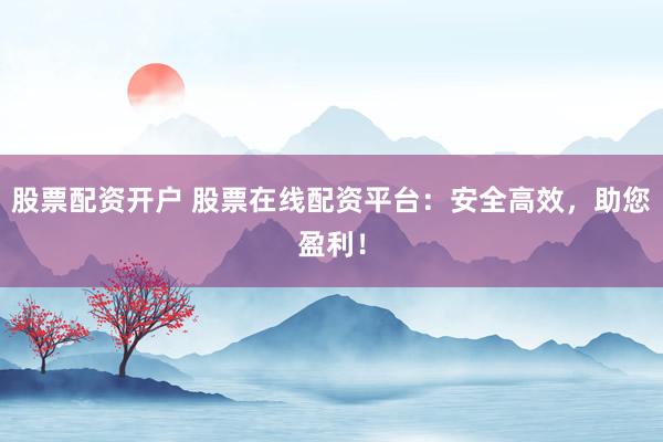 股票配資開戶 股票在線配資平臺：安全高效，助您盈利！