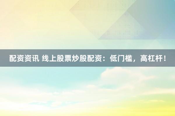 配資資訊 線上股票炒股配資：低門檻，高杠桿！
